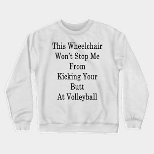 This Wheelchair Won't Stop Me From Kicking Your Butt At Volleyball Crewneck Sweatshirt